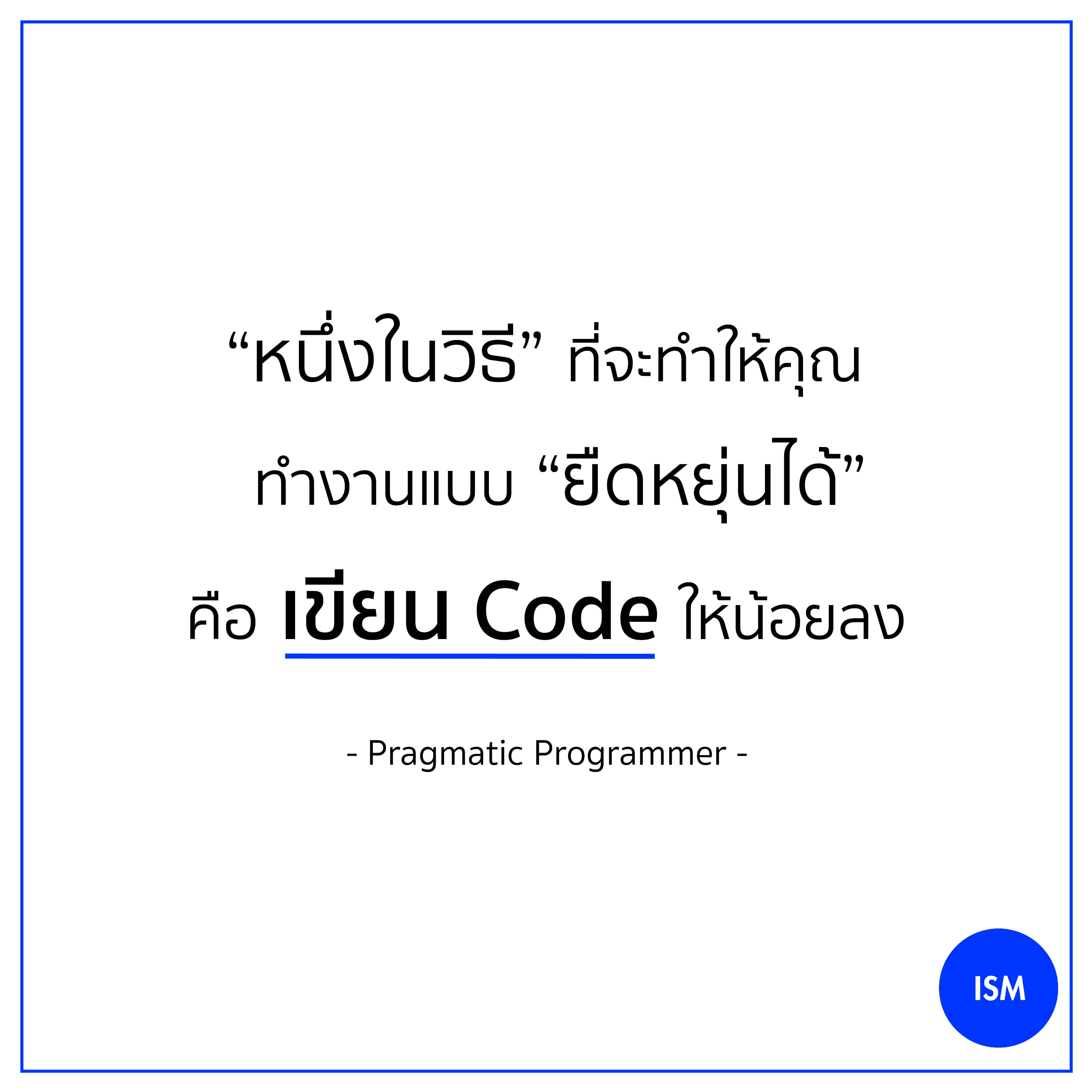 “A good way to stay flexible is to write less code.” - Pragmatic Programmer