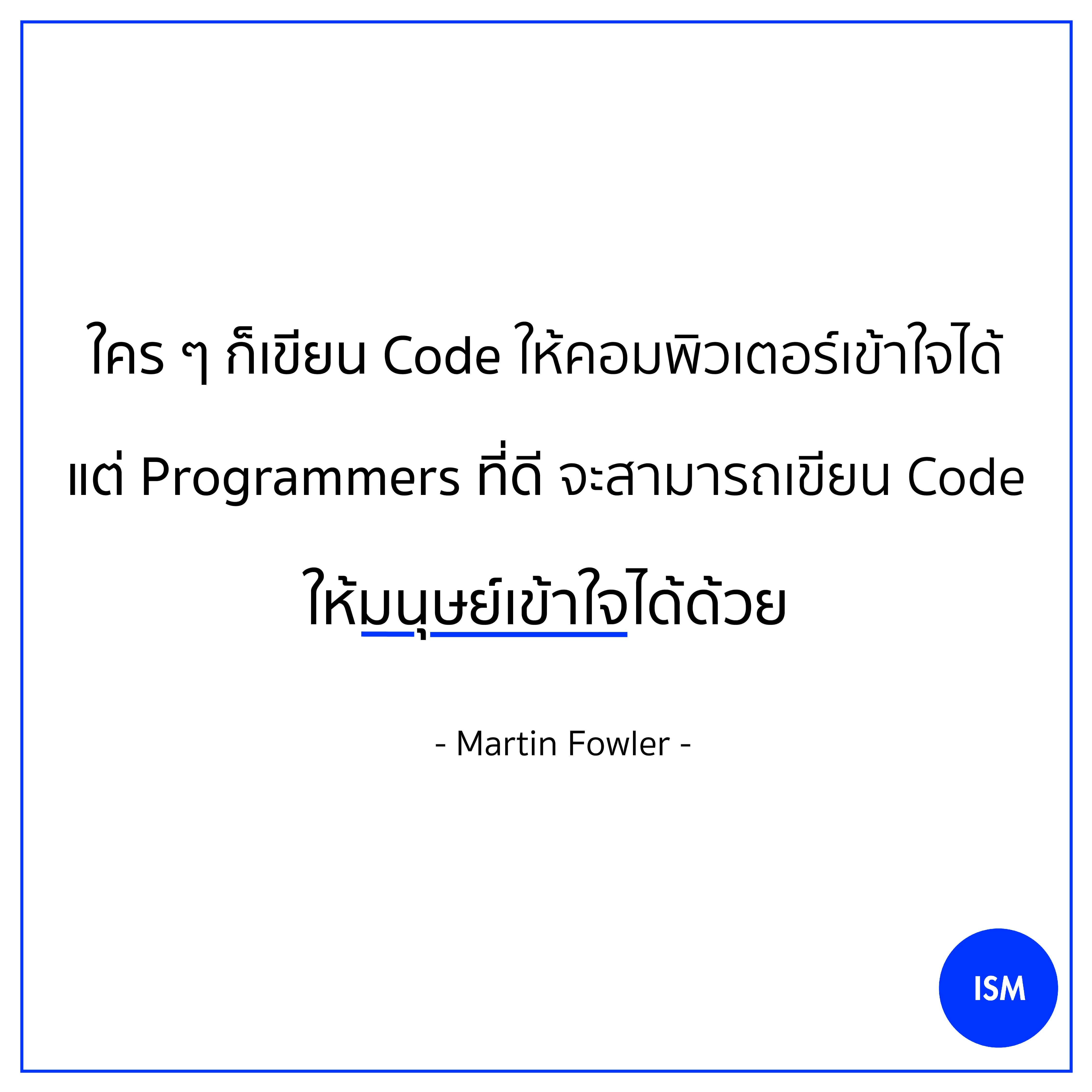 “Any fool can write code that a computer can understand. Good programmers write code that humans can understand.” - Martin Fowler