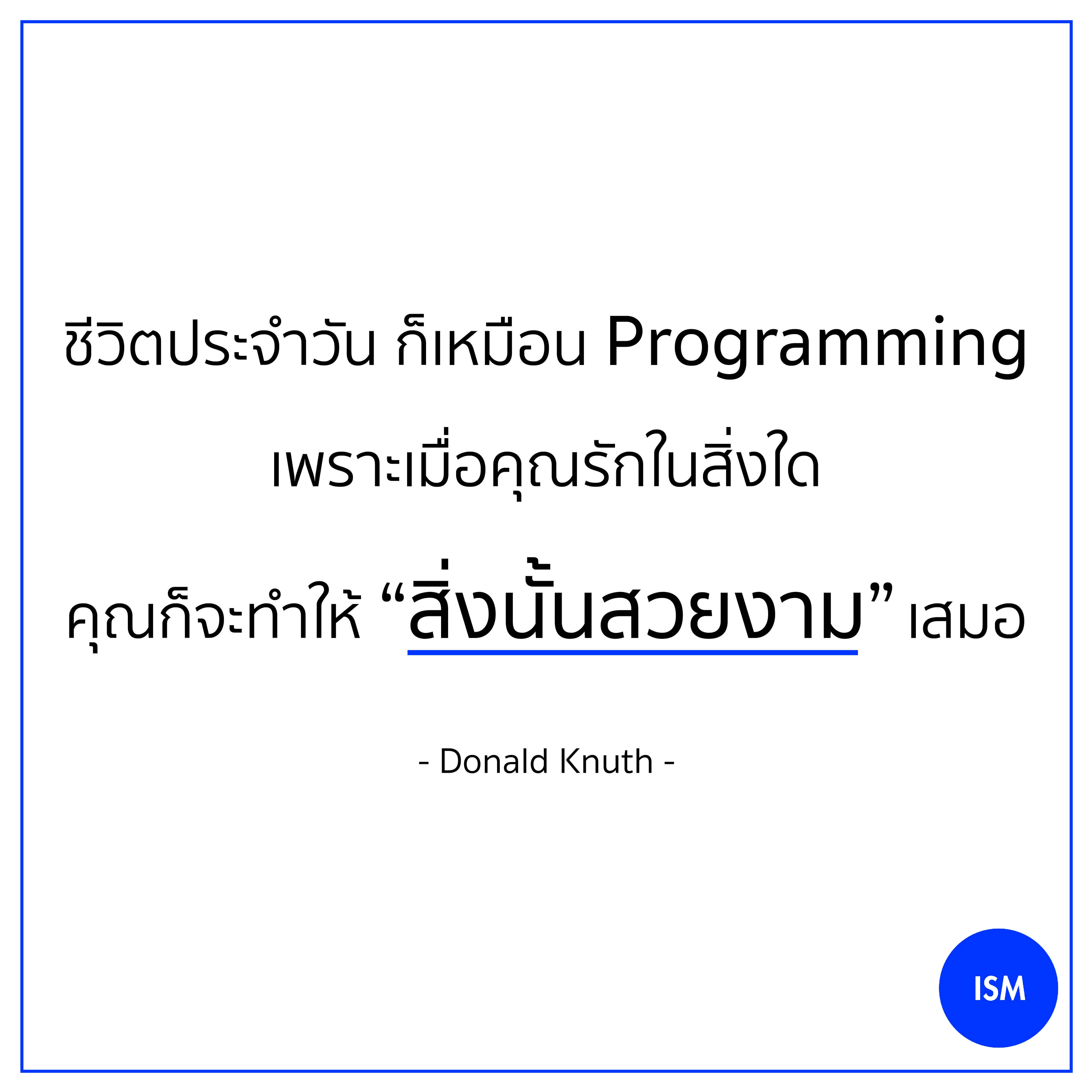 “Everyday life is like programming, I guess. If you love something, you can put beauty on it.” - Donald Knuth