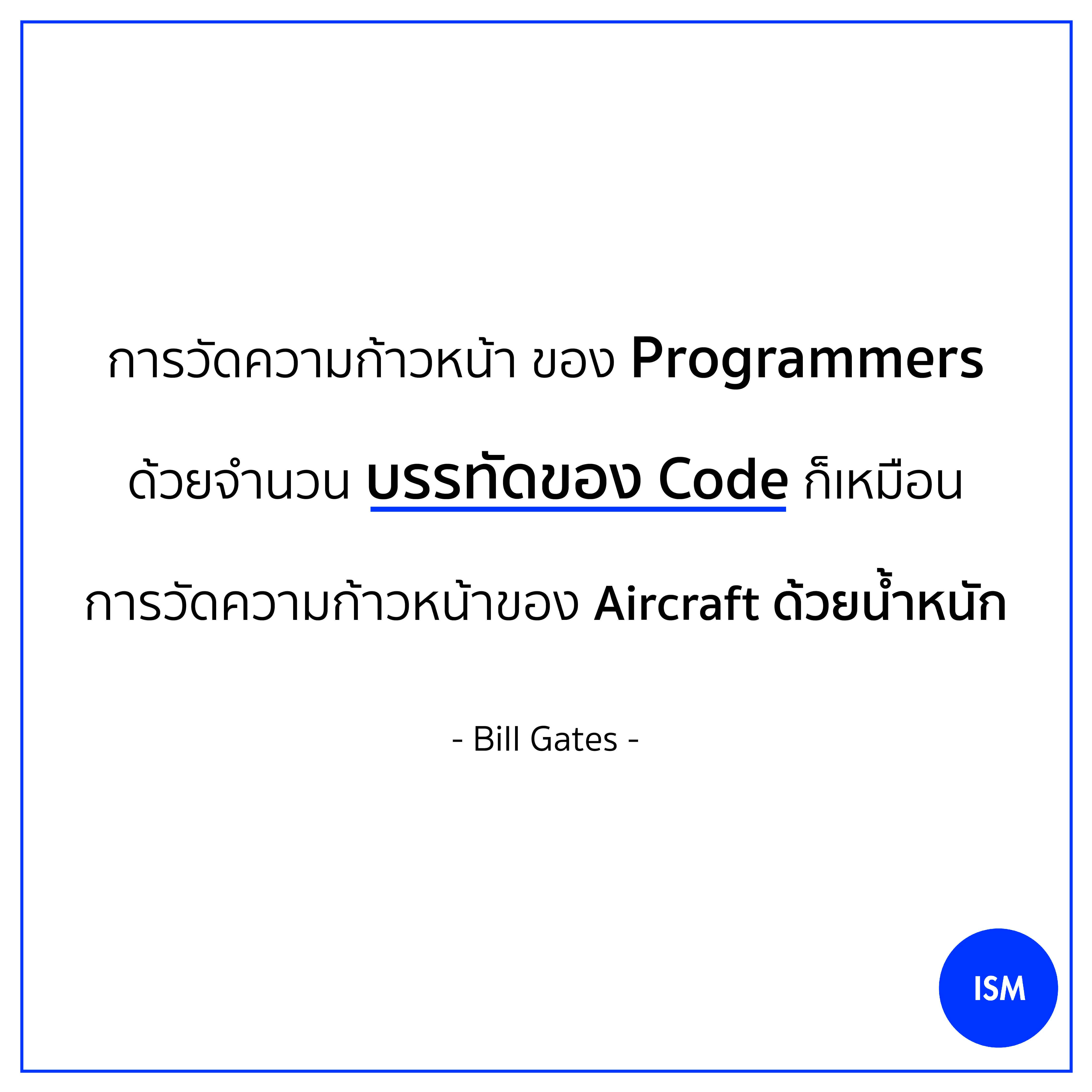 “Measuring Programmers Progress by lines of codes is like measuring an aircraft's Progress by its weight.” - Bill Gates