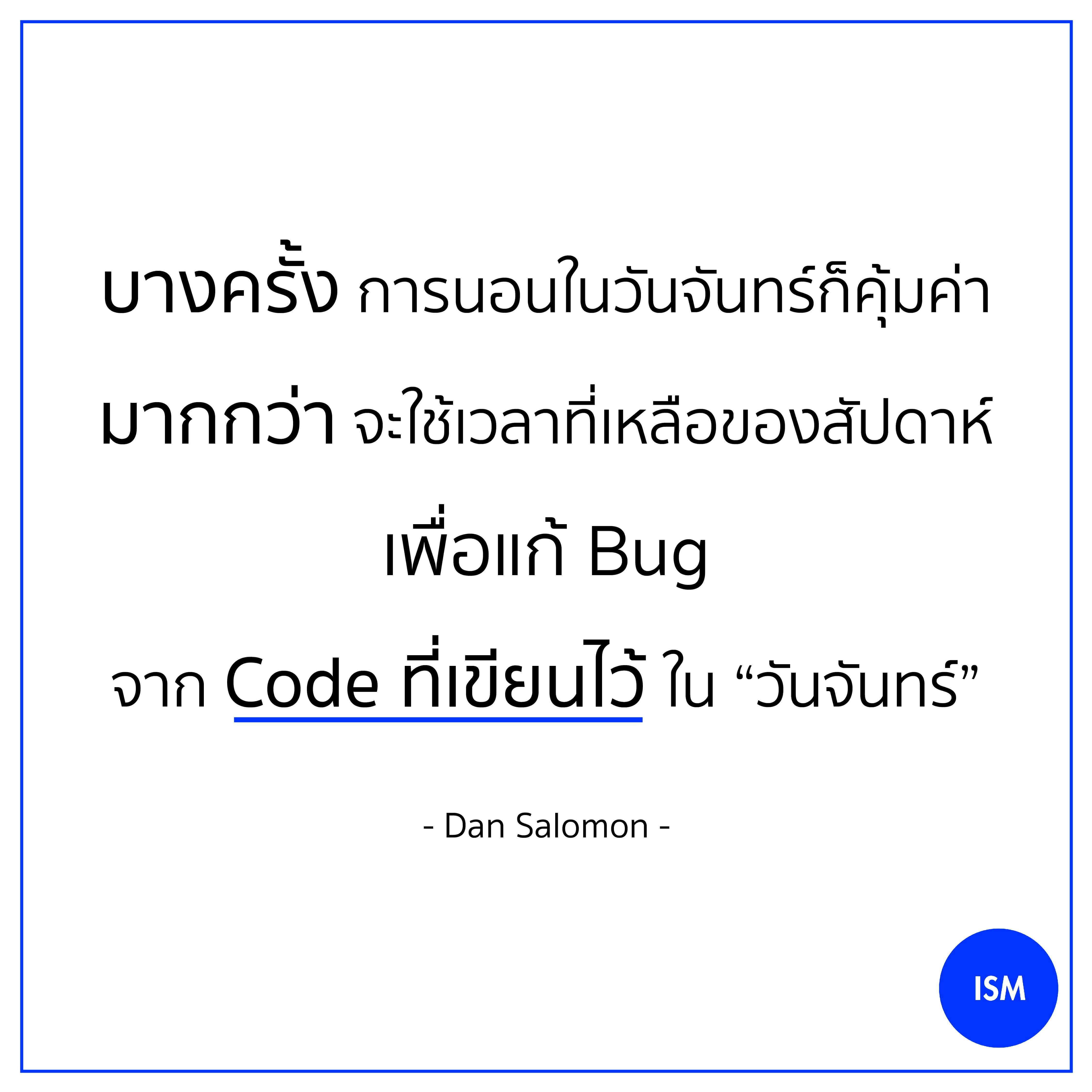 “Sometimes it pays to stay in bed on Monday, rather than spending the rest of the week debugging Monday’s code.” - Dan Salomon