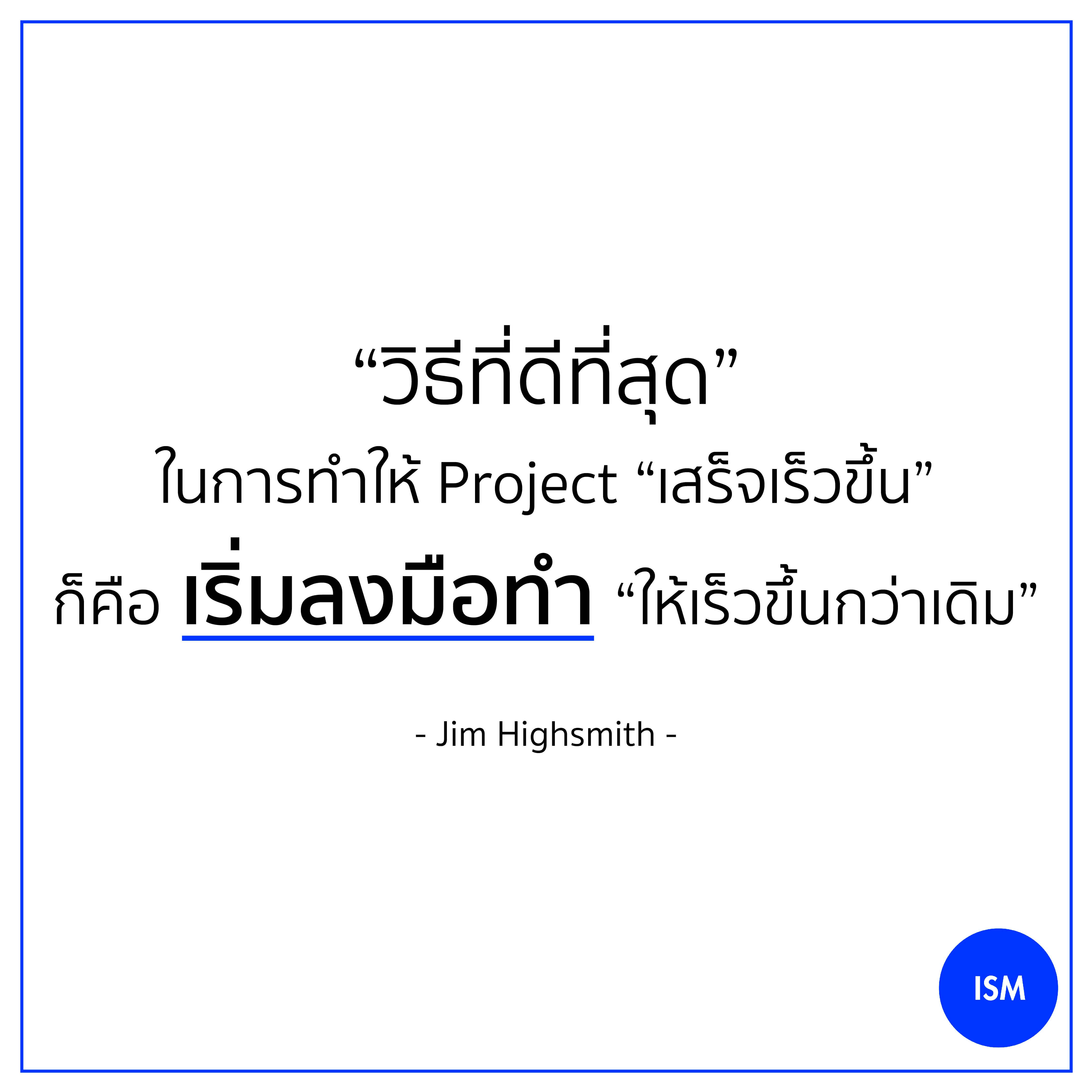 “The best way to get a project done faster is to start sooner.” - Jim Highsmith